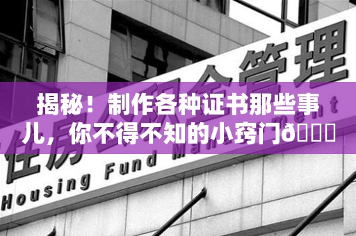 闽侯揭秘！制作各种证书那些事儿，你不得不知的小窍门😎